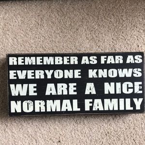 REMEMBER AS FAR AS ANYONE KNOWS WE ARE A NICE NORMAL FAMILY